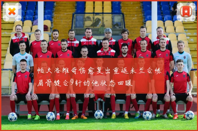 帕夫洛维奇伤愈复出重返米兰合练眉骨缝合9针的他状态回暖