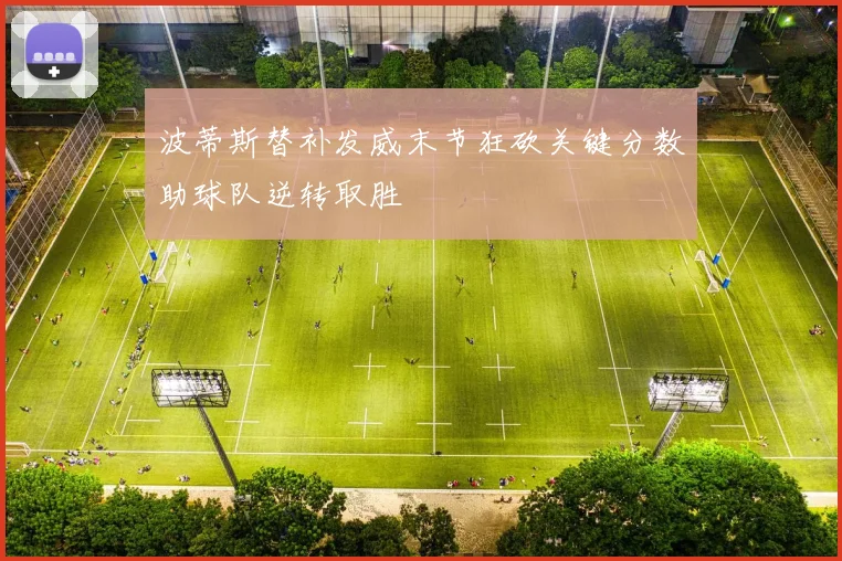 波蒂斯替补发威末节狂砍关键分数助球队逆转取胜