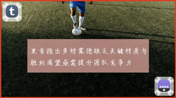 里肯指出多特蒙德缺乏关键特质与胜利渴望亟需提升团队竞争力