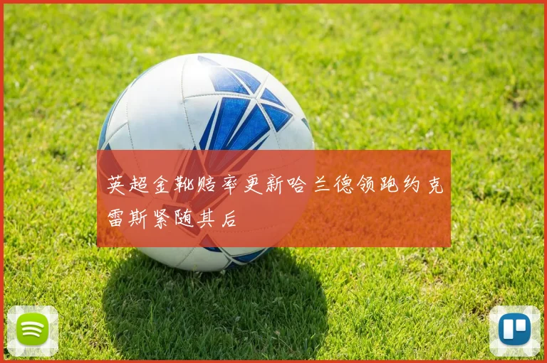 英超金靴赔率更新哈兰德领跑约克雷斯紧随其后