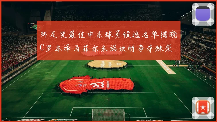 环足奖最佳中东球员候选名单揭晓C罗本泽马菲尔米诺坎特争夺殊荣