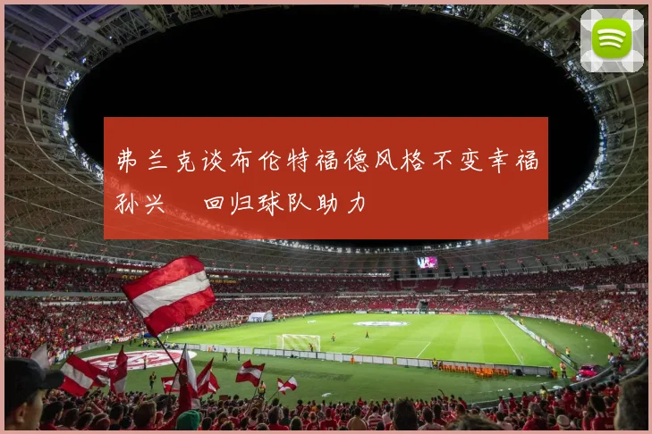 弗兰克谈布伦特福德风格不变幸福孙兴慜回归球队助力