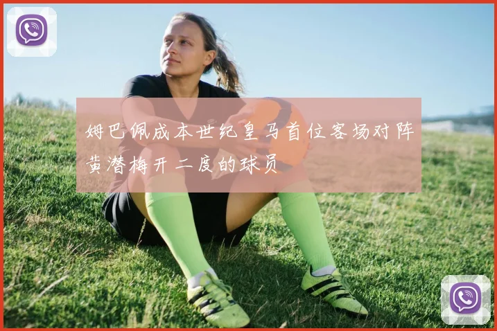 姆巴佩成本世纪皇马首位客场对阵黄潜梅开二度的球员