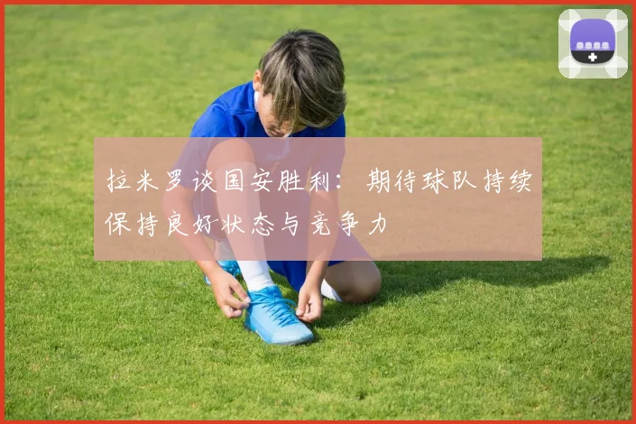 拉米罗谈国安胜利：期待球队持续保持良好状态与竞争力