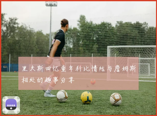 里夫斯回忆童年科比情结与詹姆斯相处的趣事分享
