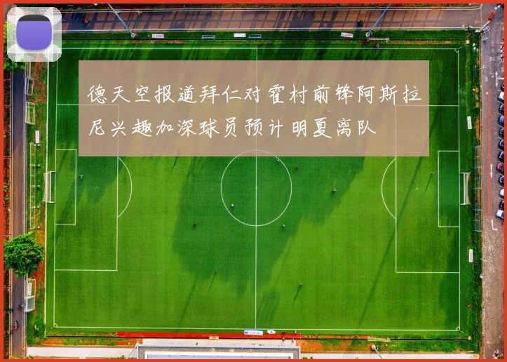 德天空报道拜仁对霍村前锋阿斯拉尼兴趣加深球员预计明夏离队