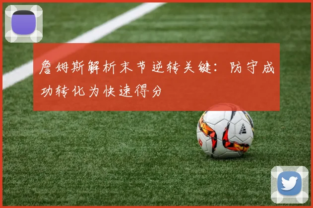 詹姆斯解析末节逆转关键：防守成功转化为快速得分