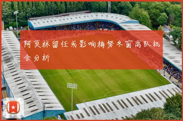 阿莫林留任或影响梅努冬窗离队机会分析