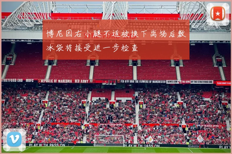 博尼因右小腿不适被换下离场后敷冰袋将接受进一步检查