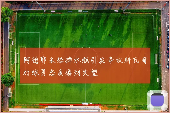 阿德耶米怒摔水瓶引发争议科瓦奇对球员态度感到失望