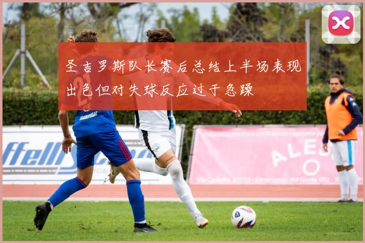 圣吉罗斯队长赛后总结上半场表现出色但对失球反应过于急躁