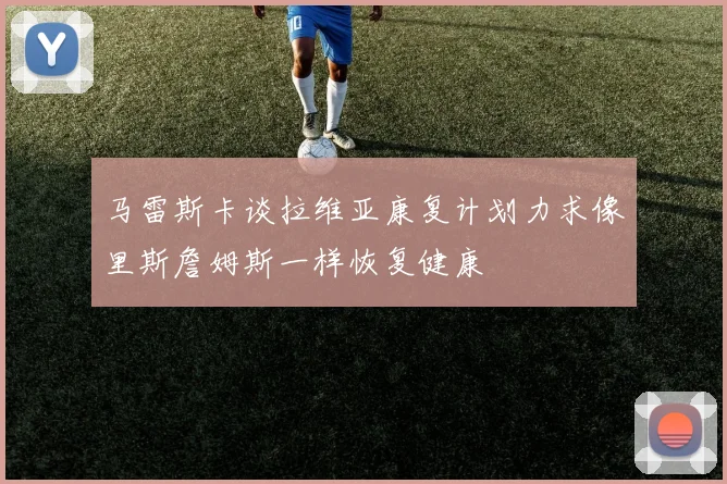 马雷斯卡谈拉维亚康复计划力求像里斯詹姆斯一样恢复健康