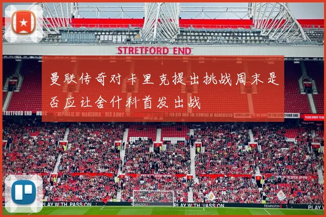 曼联传奇对卡里克提出挑战周末是否应让舍什科首发出战