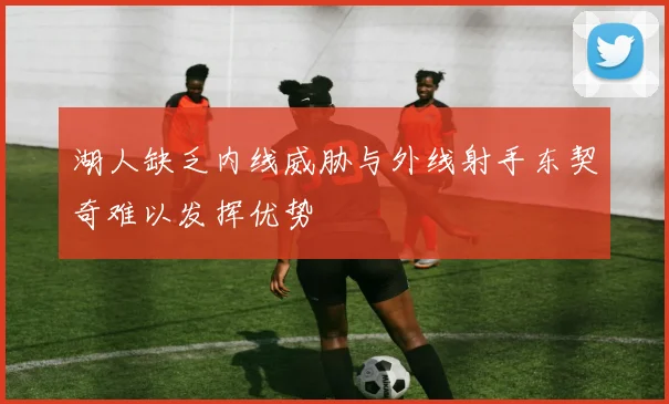 湖人缺乏内线威胁与外线射手东契奇难以发挥优势